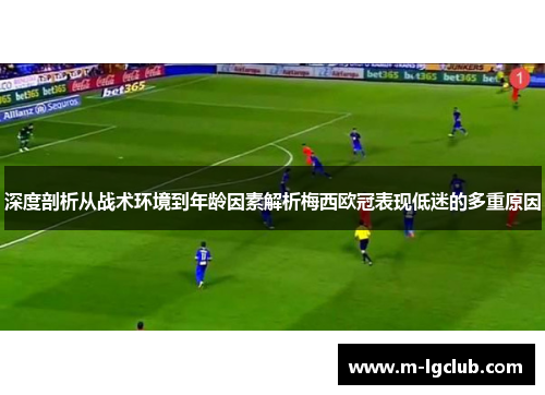 深度剖析从战术环境到年龄因素解析梅西欧冠表现低迷的多重原因