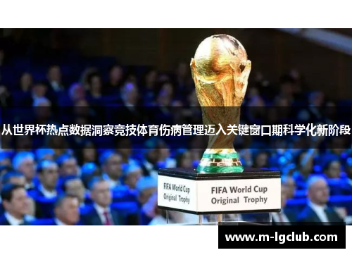 从世界杯热点数据洞察竞技体育伤病管理迈入关键窗口期科学化新阶段