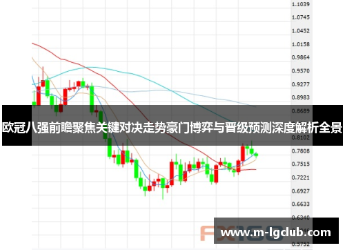 欧冠八强前瞻聚焦关键对决走势豪门博弈与晋级预测深度解析全景 欧冠八强前瞻聚焦关键对决走势豪门博弈与晋级预测深度解析全景