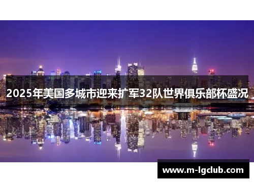 2025年美国多城市迎来扩军32队世界俱乐部杯盛况 2025年美国多城市迎来扩军32队世界俱乐部杯盛况