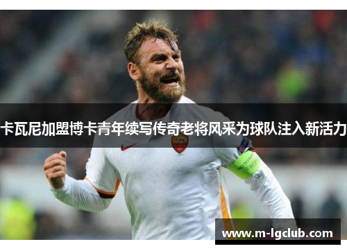 卡瓦尼加盟博卡青年续写传奇老将风采为球队注入新活力 卡瓦尼加盟博卡青年续写传奇老将风采为球队注入新活力