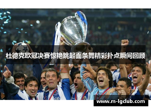 杜德克欧冠决赛惊艳跳起面条舞精彩扑点瞬间回顾