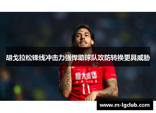 胡戈拉松锋线冲击力强悍助球队攻防转换更具威胁