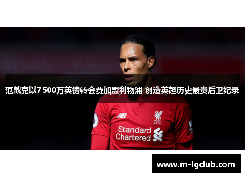 范戴克以7500万英镑转会费加盟利物浦 创造英超历史最贵后卫纪录