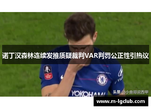 诺丁汉森林连续发推质疑裁判VAR判罚公正性引热议 诺丁汉森林连续发推质疑裁判VAR判罚公正性引热议