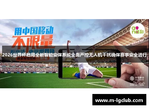 2026世界杯启用全新智能安保系统全面严控无人机干扰确保赛事安全进行 2026世界杯启用全新智能安保系统全面严控无人机干扰确保赛事安全进行