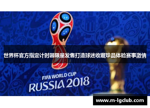 世界杯官方指定计时器限量发售打造球迷收藏珍品体验赛事激情