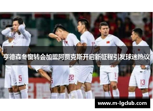 亨德森冬窗转会加盟阿贾克斯开启新征程引发球迷热议 亨德森冬窗转会加盟阿贾克斯开启新征程引发球迷热议