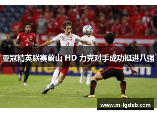 亚冠精英联赛蔚山 HD 力克对手成功挺进八强