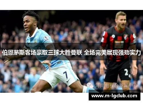 伯恩茅斯客场豪取三球大胜曼联 全场完美展现强劲实力 伯恩茅斯客场豪取三球大胜曼联 全场完美展现强劲实力