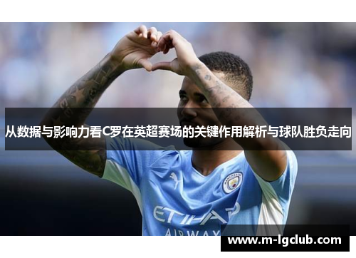 从数据与影响力看C罗在英超赛场的关键作用解析与球队胜负走向
