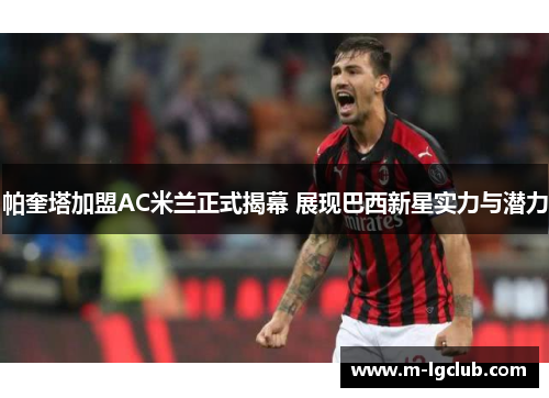 帕奎塔加盟AC米兰正式揭幕 展现巴西新星实力与潜力 帕奎塔加盟AC米兰正式揭幕 展现巴西新星实力与潜力