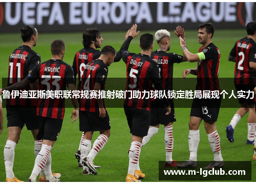 鲁伊迪亚斯美职联常规赛推射破门助力球队锁定胜局展现个人实力