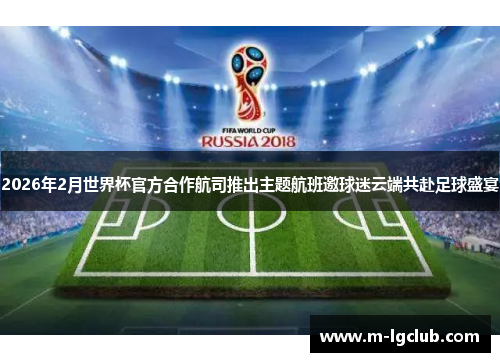 2026年2月世界杯官方合作航司推出主题航班邀球迷云端共赴足球盛宴