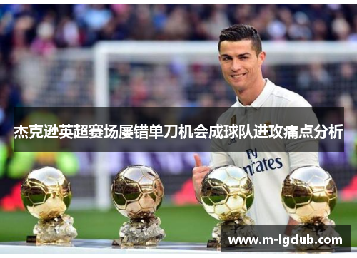 杰克逊英超赛场屡错单刀机会成球队进攻痛点分析 杰克逊英超赛场屡错单刀机会成球队进攻痛点分析