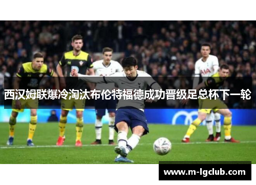 西汉姆联爆冷淘汰布伦特福德成功晋级足总杯下一轮