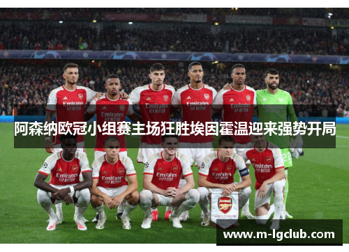 阿森纳欧冠小组赛主场狂胜埃因霍温迎来强势开局