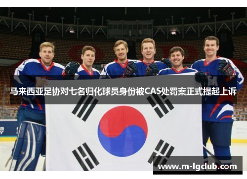 马来西亚足协对七名归化球员身份被CAS处罚案正式提起上诉 马来西亚足协对七名归化球员身份被CAS处罚案正式提起上诉