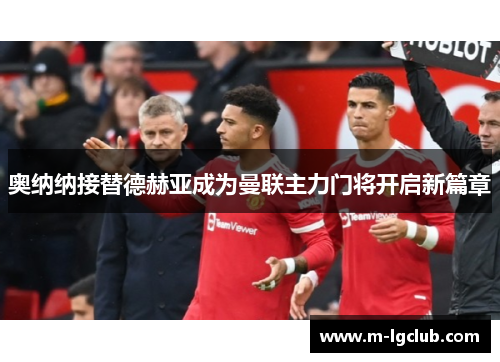 奥纳纳接替德赫亚成为曼联主力门将开启新篇章 奥纳纳接替德赫亚成为曼联主力门将开启新篇章