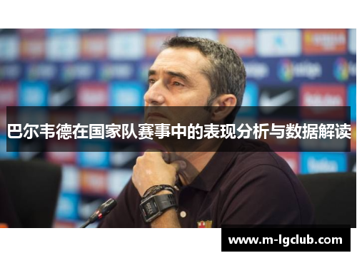 巴尔韦德在国家队赛事中的表现分析与数据解读